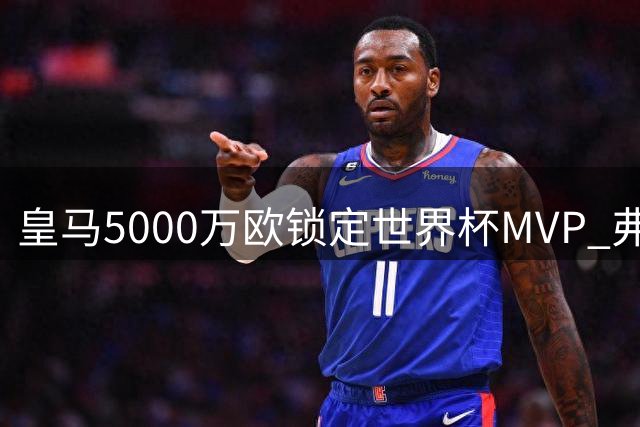 皇马5000万欧锁定世界杯MVP 弗洛伦蒂诺终为罗德里转会亮绿灯